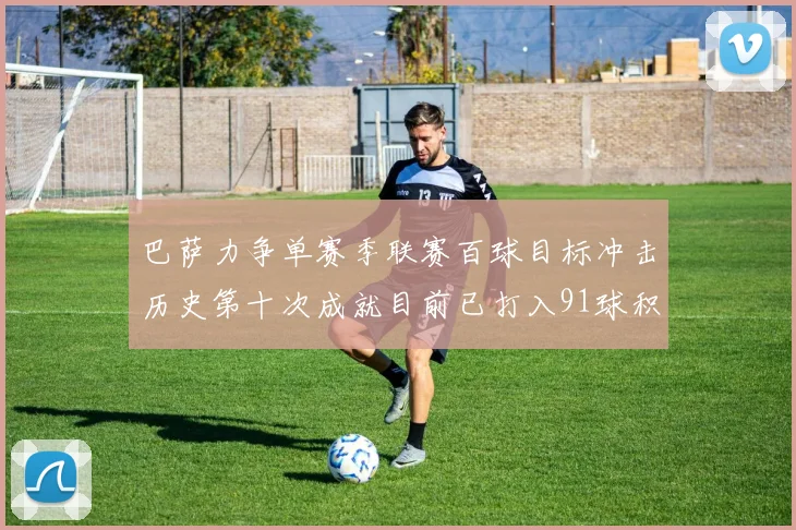 巴萨力争单赛季联赛百球目标冲击历史第十次成就目前已打入91球积91分