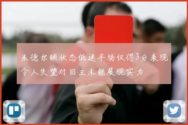 米德尔顿状态低迷半场仅得3分表现令人失望对旧主未能展现实力
