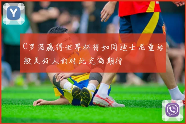 C罗若赢得世界杯将如同迪士尼童话般美好人们对此充满期待