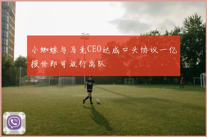 小蜘蛛与马竞CEO达成口头协议一亿报价即可放行离队