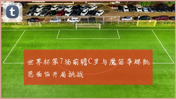 世界杯第7场前瞻C罗与魔笛争辉凯恩面临开局挑战