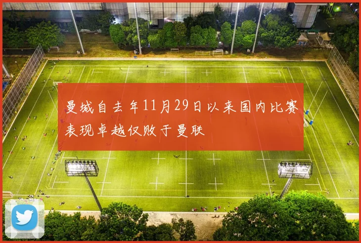 曼城自去年11月29日以来国内比赛表现卓越仅败于曼联