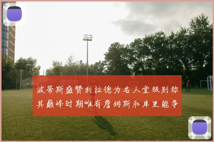 波蒂斯盛赞利拉德为名人堂级别称其巅峰时期唯有詹姆斯和库里能争冠