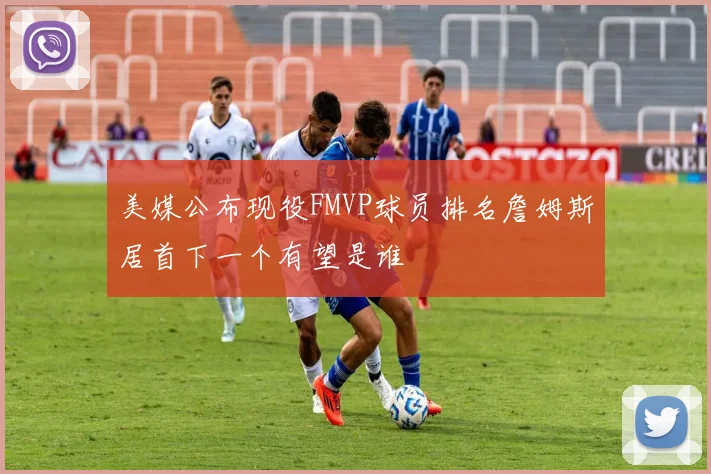 美媒公布现役FMVP球员排名詹姆斯居首下一个有望是谁