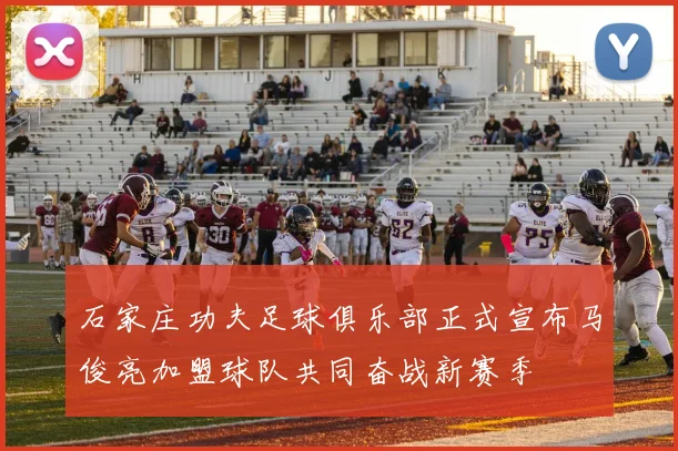 石家庄功夫足球俱乐部正式宣布马俊亮加盟球队共同奋战新赛季
