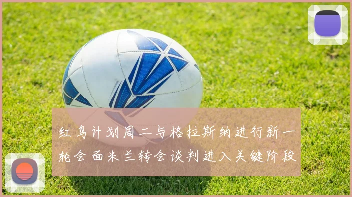 红鸟计划周二与格拉斯纳进行新一轮会面米兰转会谈判进入关键阶段