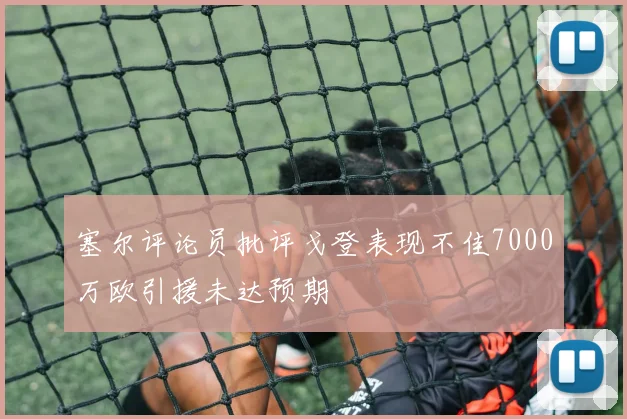 塞尔评论员批评戈登表现不佳7000万欧引援未达预期