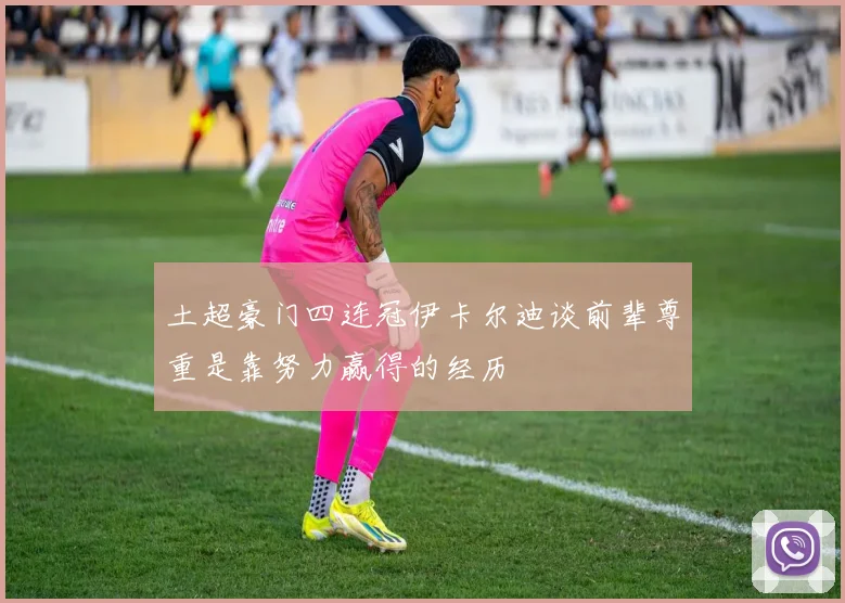 土超豪门四连冠伊卡尔迪谈前辈尊重是靠努力赢得的经历